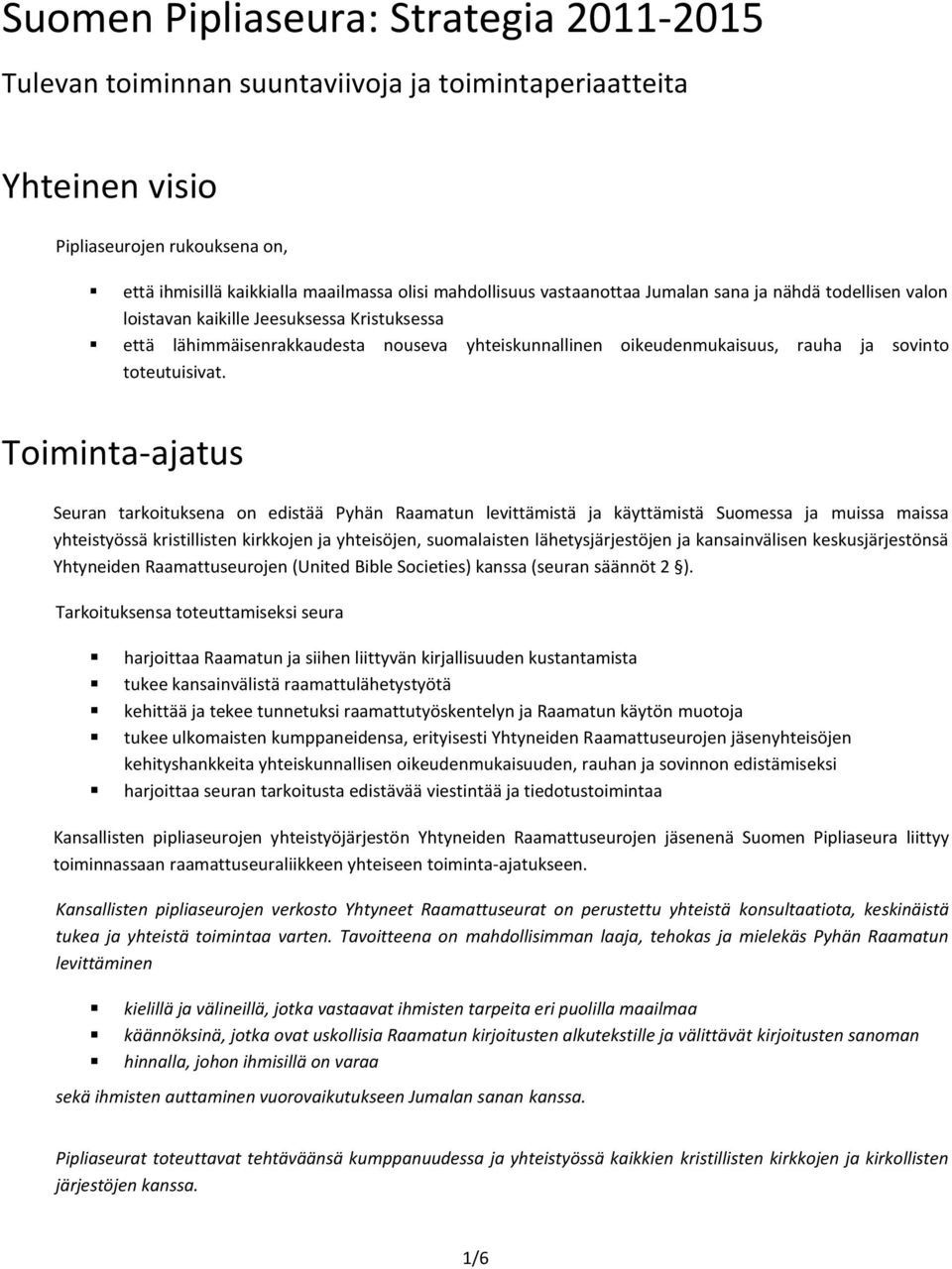 Toiminta-ajatus Seuran tarkoituksena on edistää Pyhän Raamatun levittämistä ja käyttämistä Suomessa ja muissa maissa yhteistyössä kristillisten kirkkojen ja yhteisöjen, suomalaisten