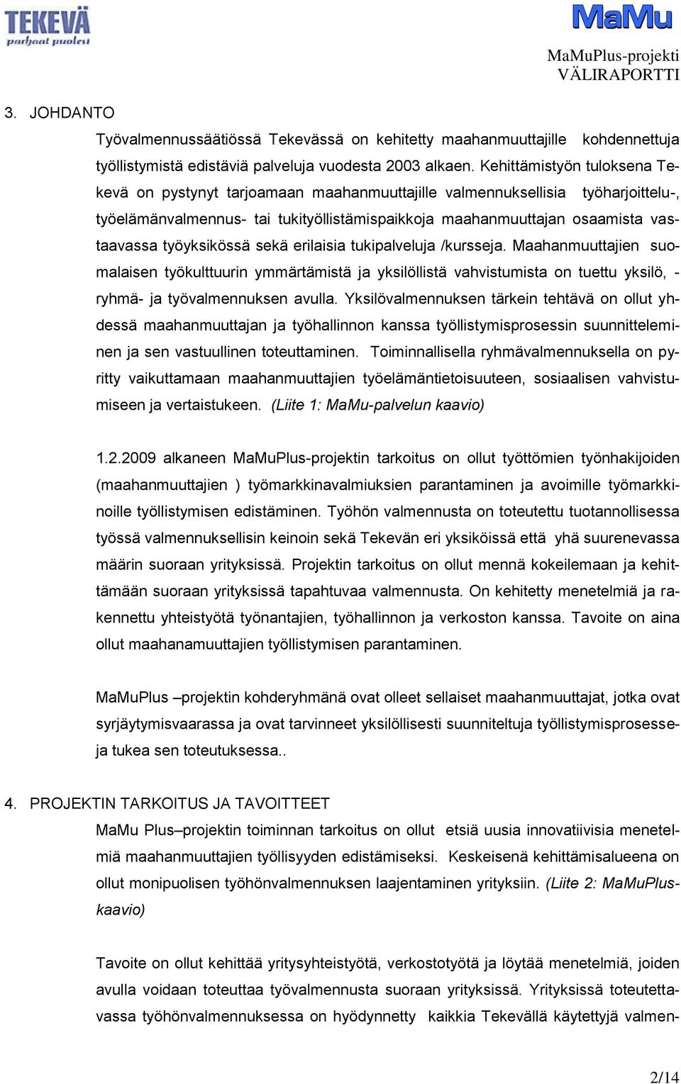 työyksikössä sekä erilaisia tukipalveluja /kursseja. Maahanmuuttajien suomalaisen työkulttuurin ymmärtämistä ja yksilöllistä vahvistumista on tuettu yksilö, - ryhmä- ja työvalmennuksen avulla.