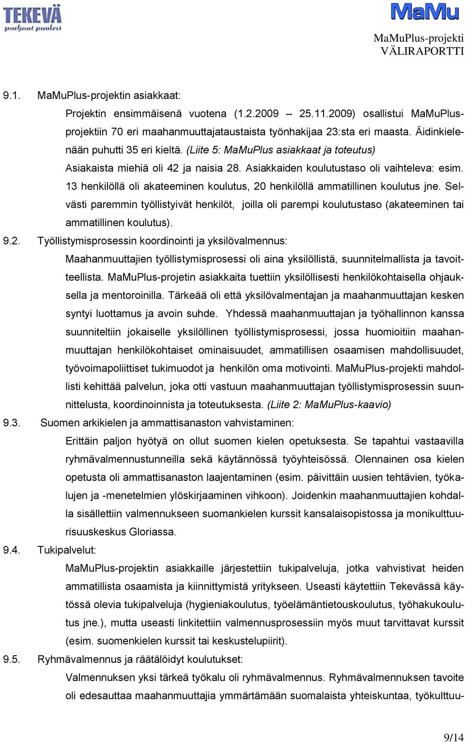 13 henkilöllä oli akateeminen koulutus, 20 henkilöllä ammatillinen koulutus jne. Selvästi paremmin työllistyivät henkilöt, joilla oli parempi koulutustaso (akateeminen tai ammatillinen koulutus). 9.2. Työllistymisprosessin koordinointi ja yksilövalmennus: Maahanmuuttajien työllistymisprosessi oli aina yksilöllistä, suunnitelmallista ja tavoitteellista.