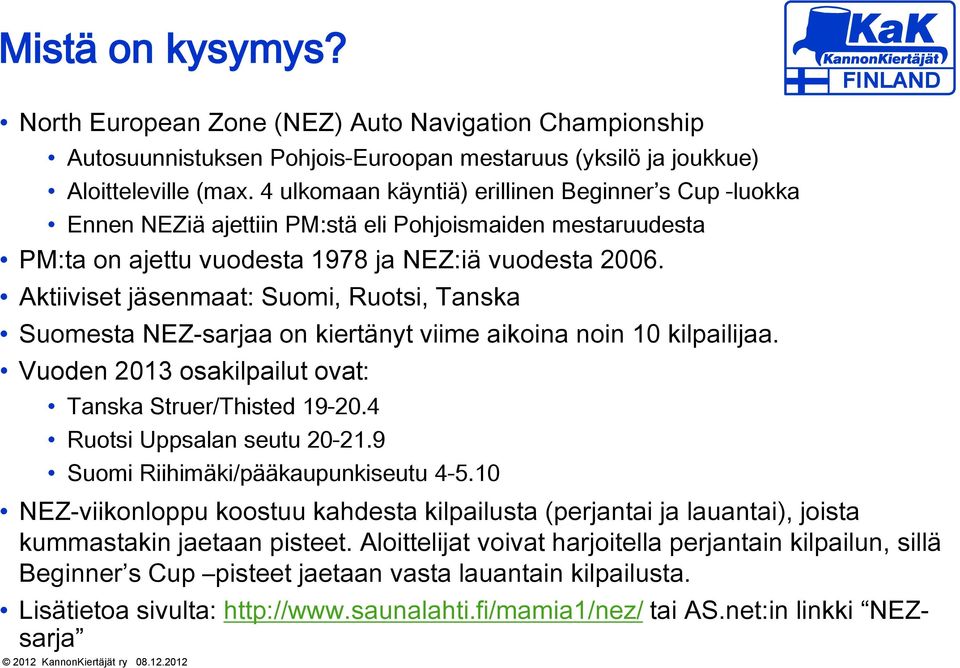 Aktiiviset jäsenmaat: Suomi, Ruotsi, Tanska Suomesta NEZ-sarjaa on kiertänyt viime aikoina noin 10 kilpailijaa. Vuoden 2013 osakilpailut ovat: Tanska Struer/Thisted 19-20.