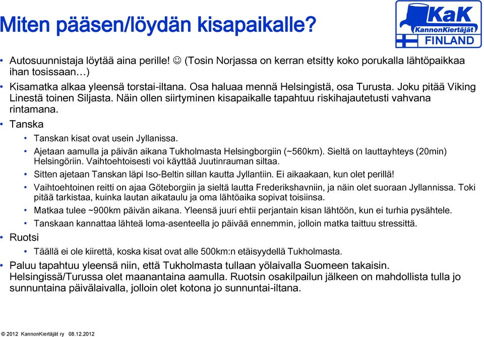 Tanska Tanskan kisat ovat usein Jyllanissa. Ajetaan aamulla ja päivän aikana Tukholmasta Helsingborgiin (~560km). Sieltä on lauttayhteys (20min) Helsingöriin.