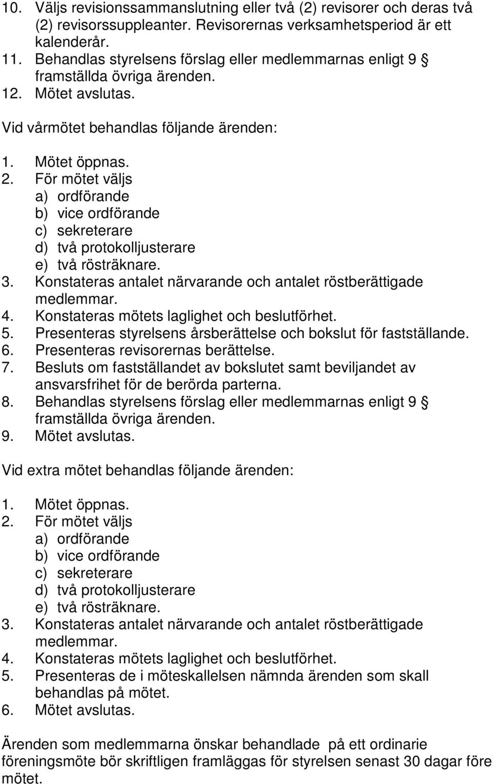 För mötet väljs a) ordförande b) vice ordförande c) sekreterare d) två protokolljusterare e) två rösträknare. 3. Konstateras antalet närvarande och antalet röstberättigade medlemmar. 4.