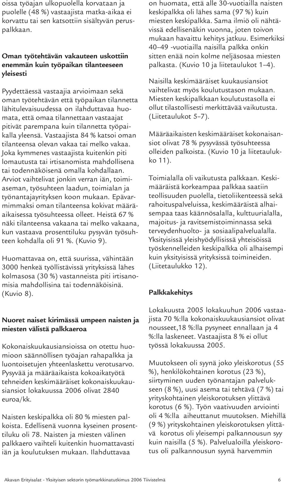 ilahduttavaa huomata, että omaa tilannettaan vastaajat pitivät parempana kuin tilannetta työpaikalla yleensä. Vastaajista 8 % katsoi oman tilanteensa olevan vakaa tai melko vakaa.