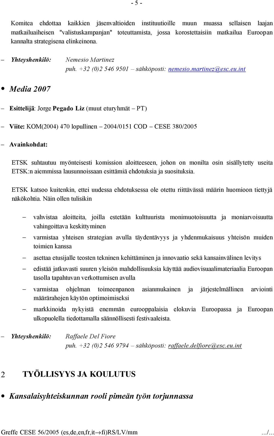 int Media 2007 Esittelijä: Jorge Pegado Liz (muut eturyhmät PT) Viite: KOM(2004) 470 lopullinen 2004/0151 COD CESE 380/2005 ETSK suhtautuu myönteisesti komission aloitteeseen, johon on monilta osin