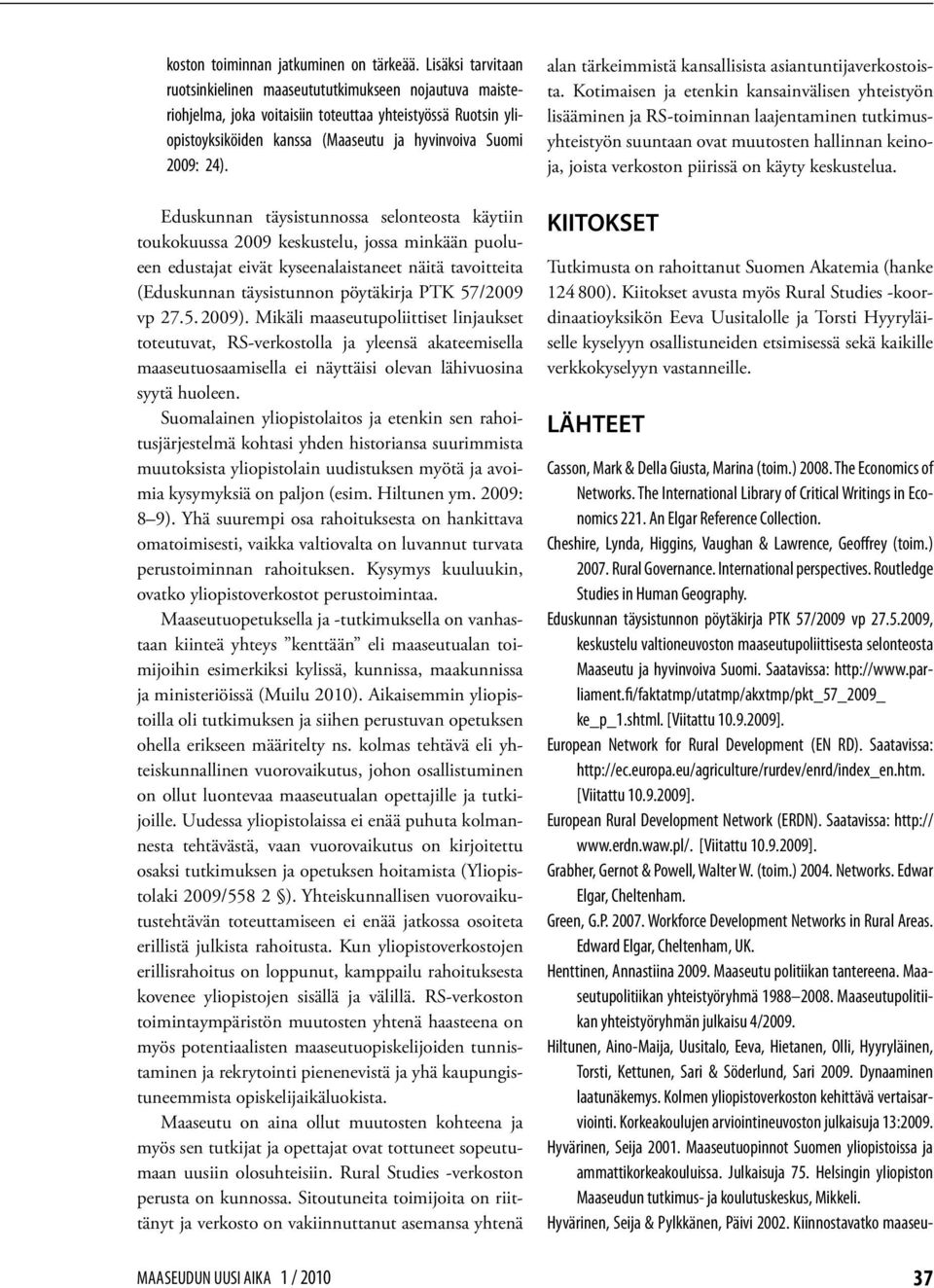 Eduskunnan täysistunnossa selonteosta käytiin toukokuussa 2009 keskustelu, jossa minkään puolueen edustajat eivät kyseenalaistaneet näitä tavoitteita (Eduskunnan täysistunnon pöytäkirja PTK 57/2009