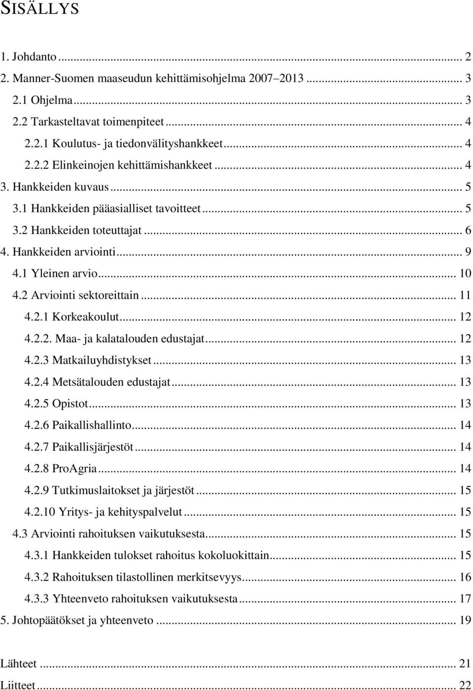 .. 12 4.2.2. Maa- ja kalatalouden edustajat... 12 4.2.3 Matkailuyhdistykset... 13 4.2.4 Metsätalouden edustajat... 13 4.2.5 Opistot... 13 4.2.6 Paikallishallinto... 14 4.2.7 Paikallisjärjestöt... 14 4.2.8 ProAgria.