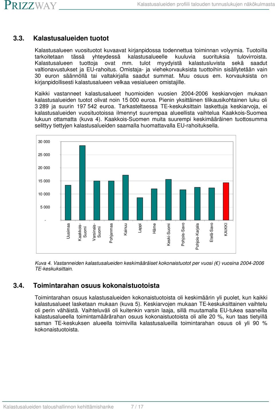 tulot myydyistä kalastusluvista sekä saadut valtionavustukset ja EU-rahoitus. Omistaja- ja viehekorvauksista tuottoihin sisällytetään vain 30 euron säännöllä tai valtakirjalla saadut summat.