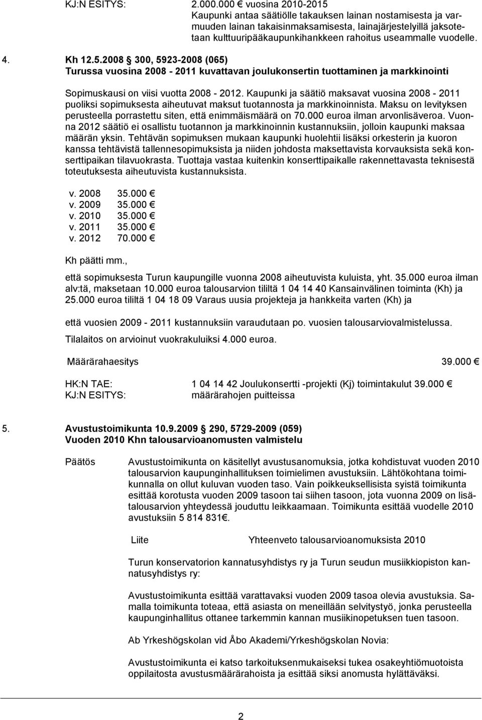 vuodelle. 4. Kh 12.5.2008 300, 5923-2008 (065) Turussa vuosina 2008-2011 kuvattavan joulukonsertin tuottaminen ja markkinointi Sopimuskausi on viisi vuotta 2008-2012.