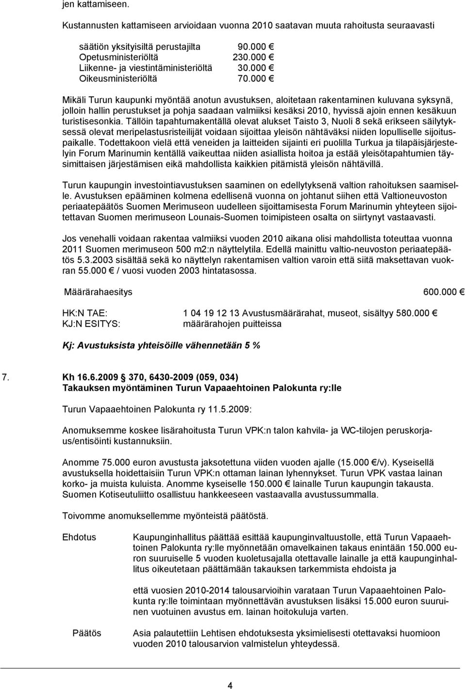 000 Mikäli Turun kaupunki myöntää anotun avustuksen, aloitetaan rakentaminen kuluvana syksynä, jolloin hallin perustukset ja pohja saadaan valmiiksi kesäksi 2010, hyvissä ajoin ennen kesäkuun