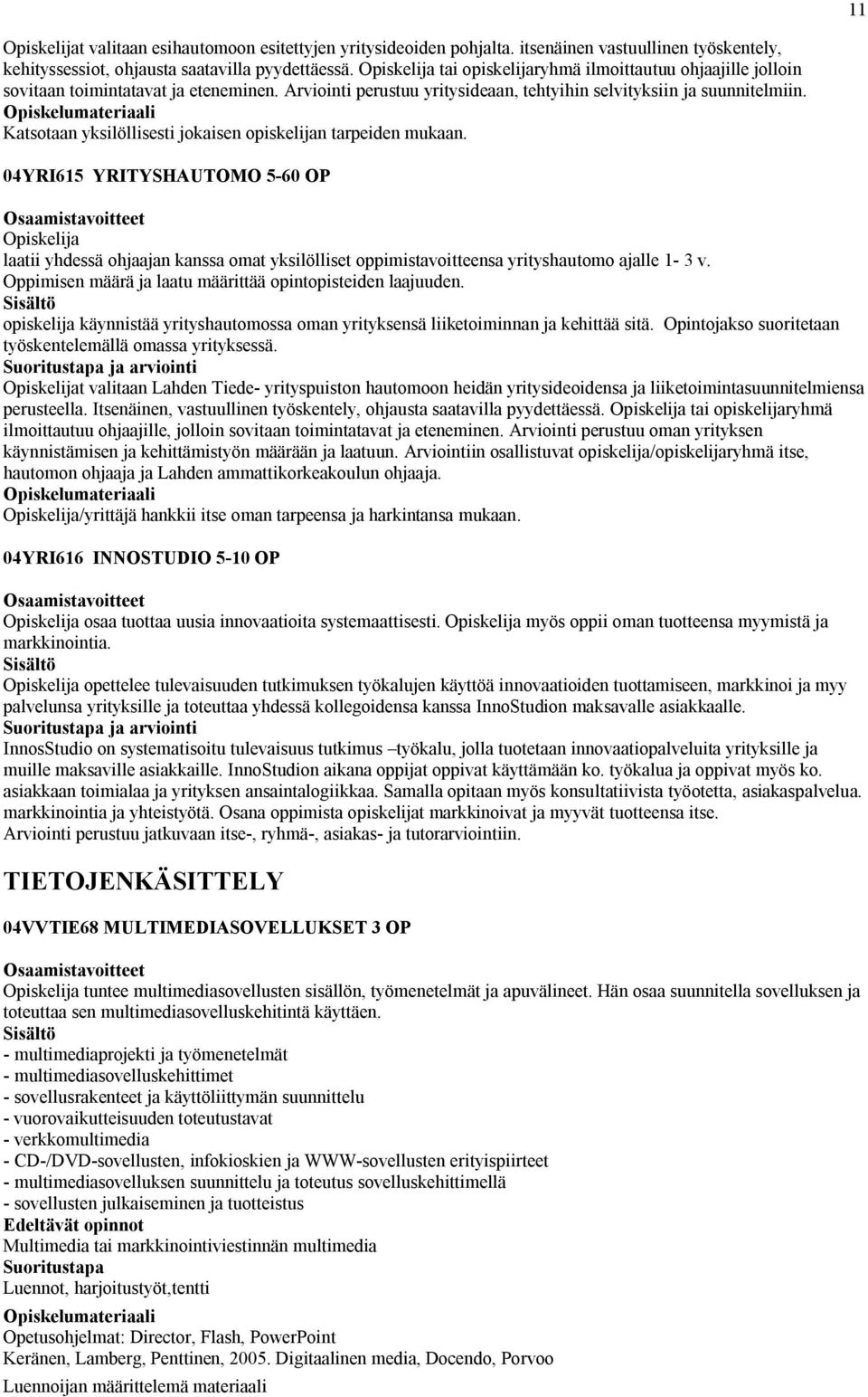 Katsotaan yksilöllisesti jokaisen opiskelijan tarpeiden mukaan. 04YRI615 YRITYSHAUTOMO 5-60 OP laatii yhdessä ohjaajan kanssa omat yksilölliset oppimistavoitteensa yrityshautomo ajalle 1-3 v.