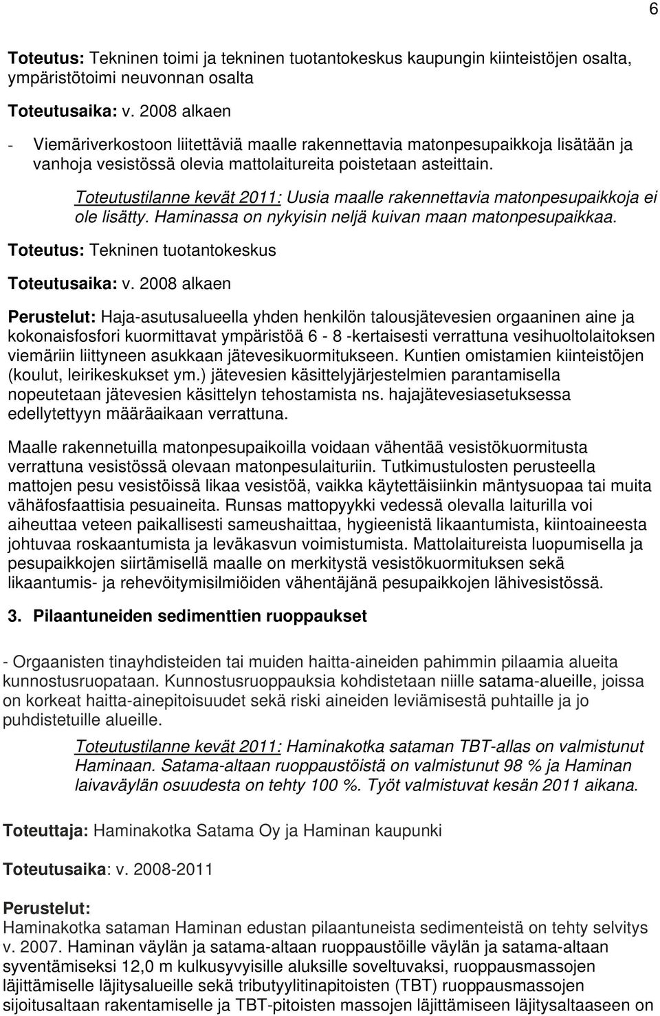 Toteutustilanne kevät 2011: Uusia maalle rakennettavia matonpesupaikkoja ei ole lisätty. Haminassa on nykyisin neljä kuivan maan matonpesupaikkaa. Toteutus: Tekninen tuotantokeskus Toteutusaika: v.