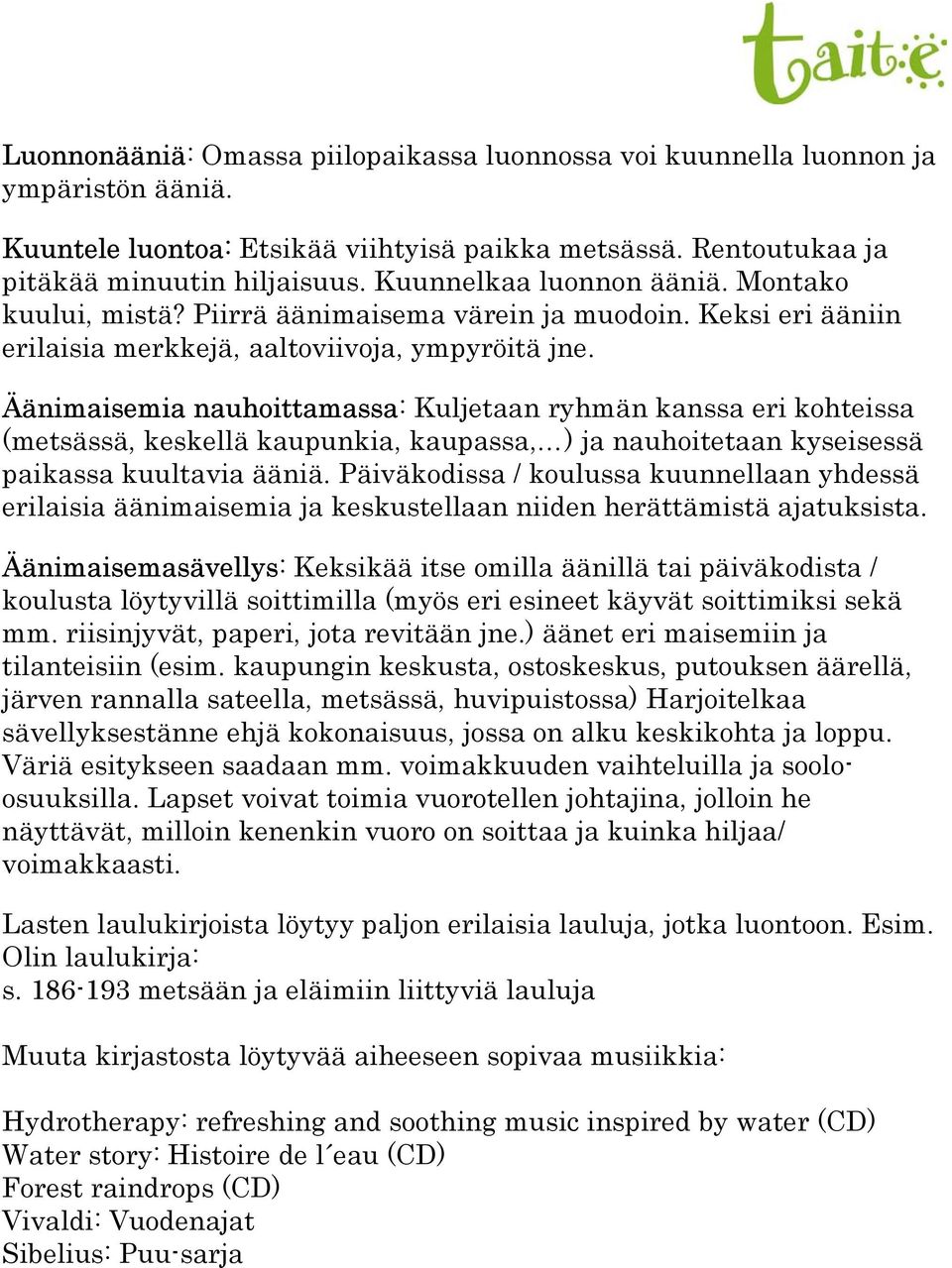 Äänimaisemia nauhoittamassa: Kuljetaan ryhmän kanssa eri kohteissa (metsässä, keskellä kaupunkia, kaupassa, ) ja nauhoitetaan kyseisessä paikassa kuultavia ääniä.