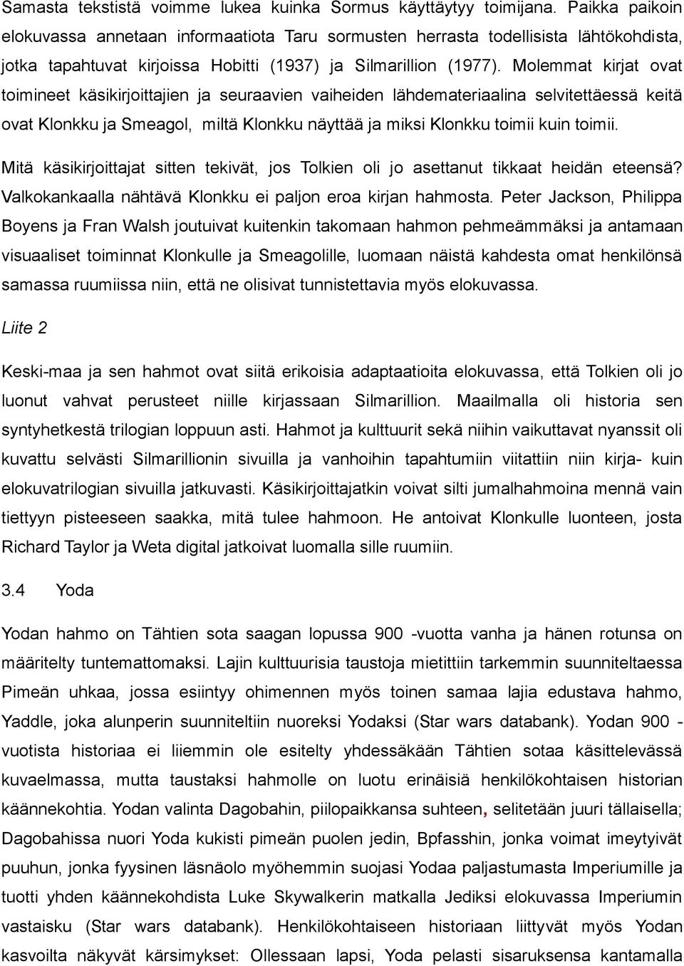 Molemmat kirjat ovat toimineet käsikirjoittajien ja seuraavien vaiheiden lähdemateriaalina selvitettäessä keitä ovat Klonkku ja Smeagol, miltä Klonkku näyttää ja miksi Klonkku toimii kuin toimii.