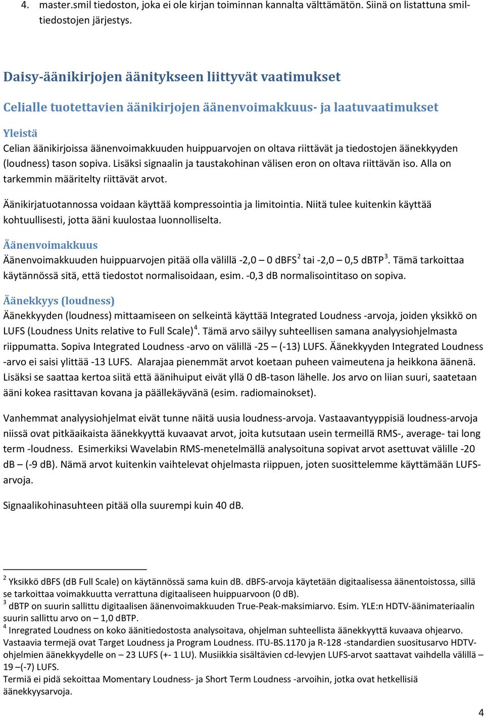 riittävät ja tiedostojen äänekkyyden (loudness) tason sopiva. Lisäksi signaalin ja taustakohinan välisen eron on oltava riittävän iso. Alla on tarkemmin määritelty riittävät arvot.