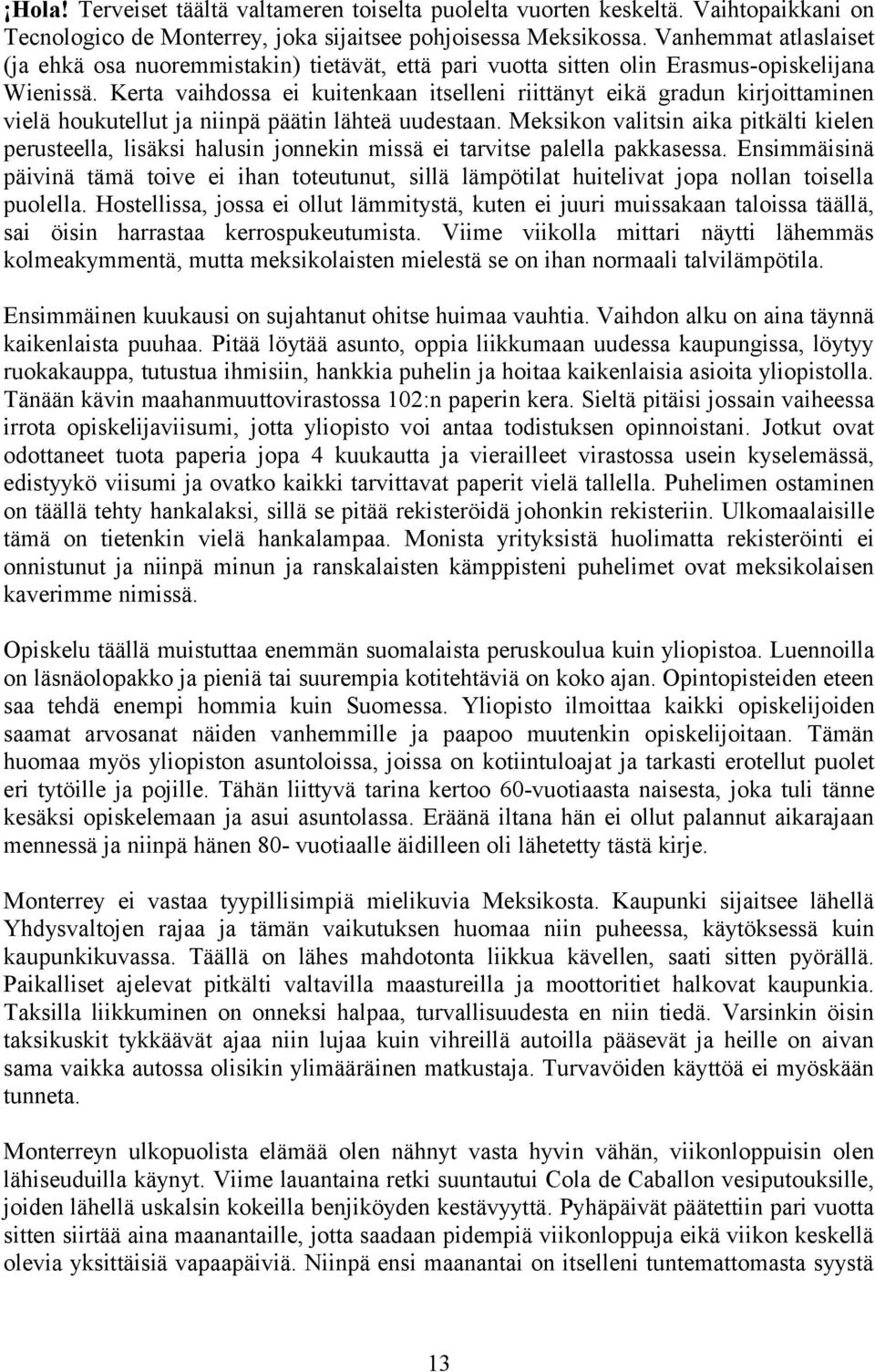 Kerta vaihdossa ei kuitenkaan itselleni riittänyt eikä gradun kirjoittaminen vielä houkutellut ja niinpä päätin lähteä uudestaan.