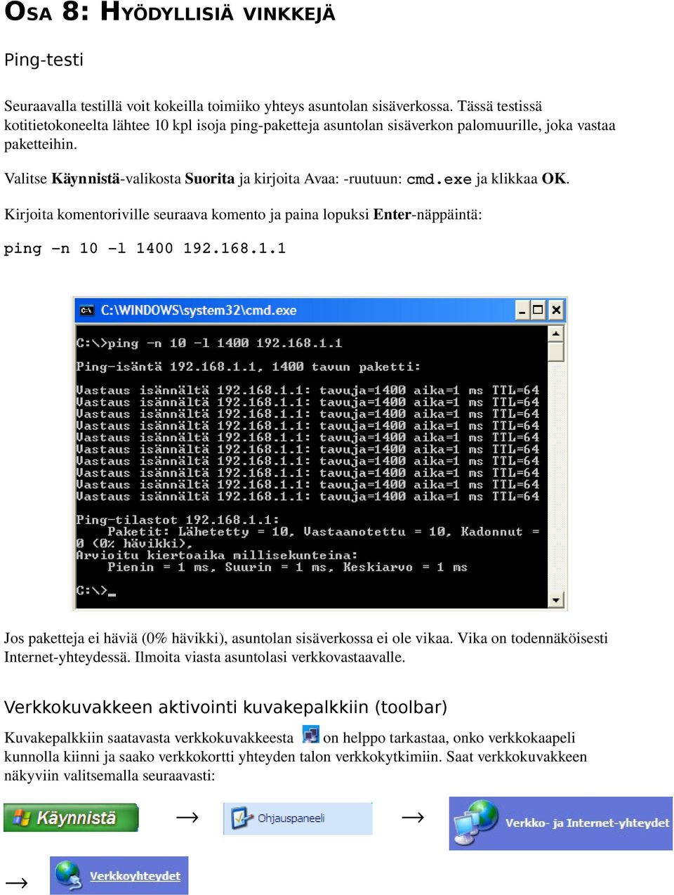 exe ja klikkaa OK. Kirjoita komentoriville seuraava komento ja paina lopuksi Enter näppäintä: ping n 10 l 1400 192.168.1.1 Jos paketteja ei häviä (0% hävikki), asuntolan sisäverkossa ei ole vikaa.
