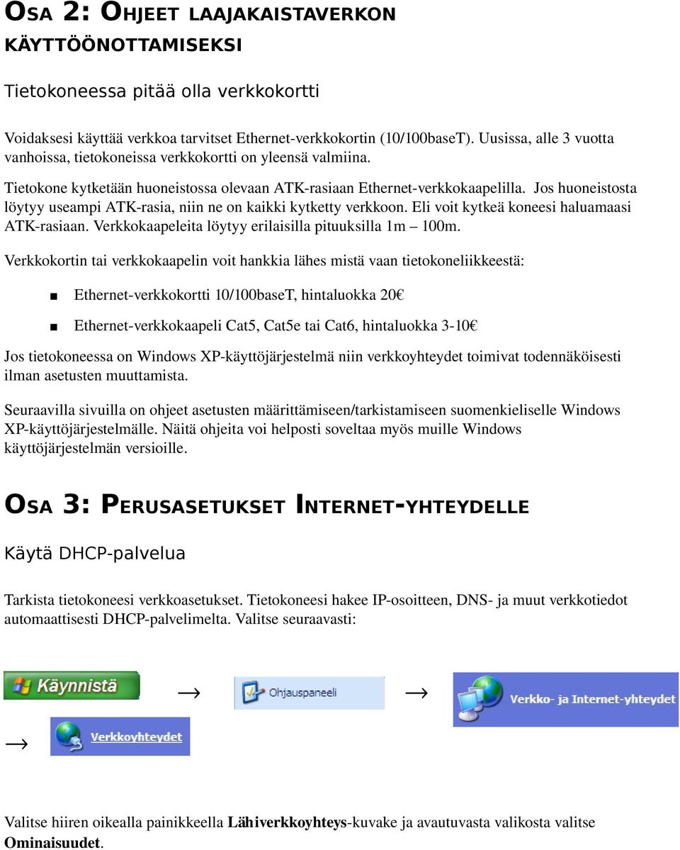 Jos huoneistosta löytyy useampi ATK rasia, niin ne on kaikki kytketty verkkoon. Eli voit kytkeä koneesi haluamaasi ATK rasiaan. Verkkokaapeleita löytyy erilaisilla pituuksilla 1m 100m.