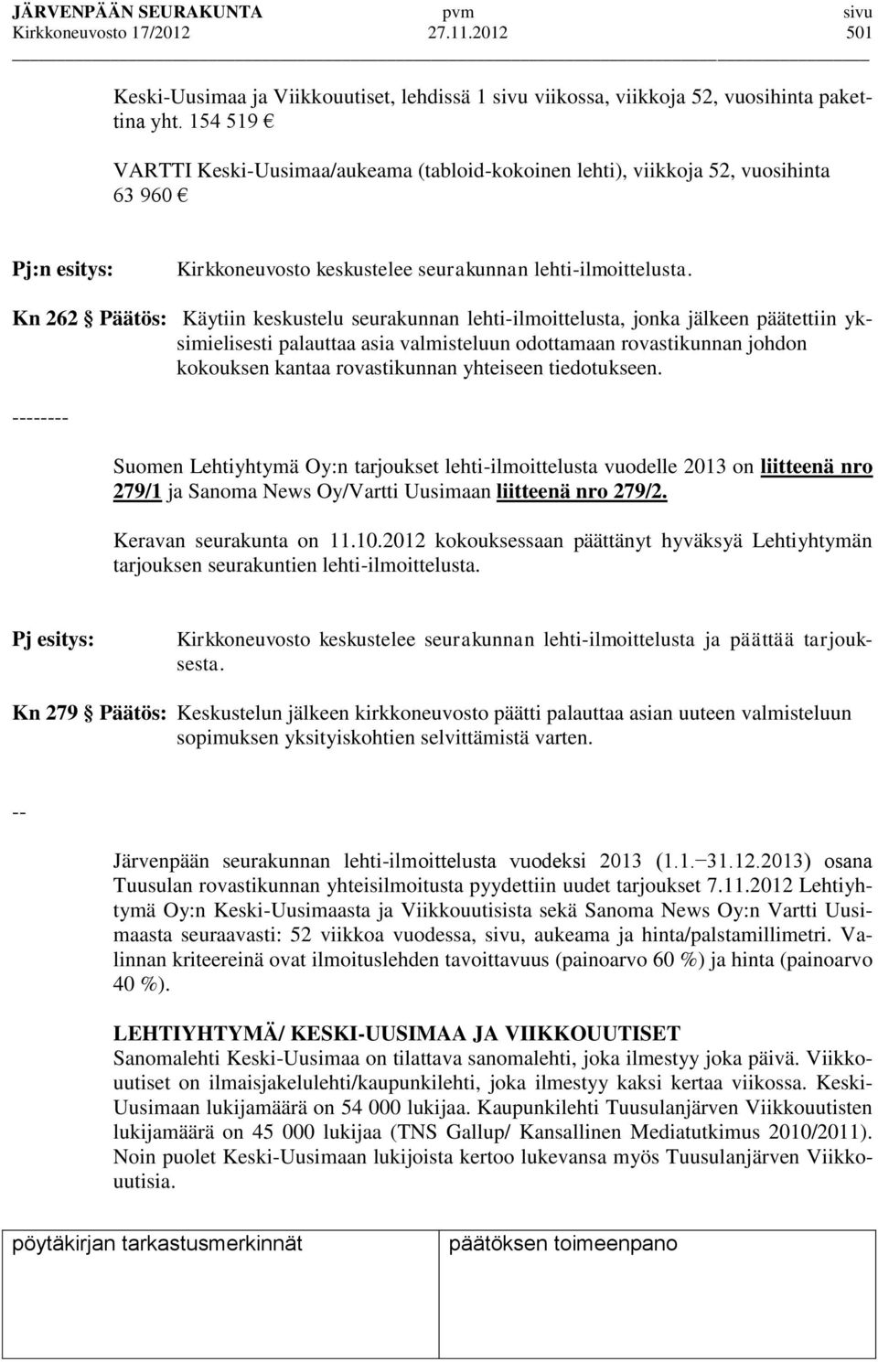 Kn 262 Päätös: Käytiin keskustelu seurakunnan lehti-ilmoittelusta, jonka jälkeen päätettiin yksimielisesti palauttaa asia valmisteluun odottamaan rovastikunnan johdon kokouksen kantaa rovastikunnan