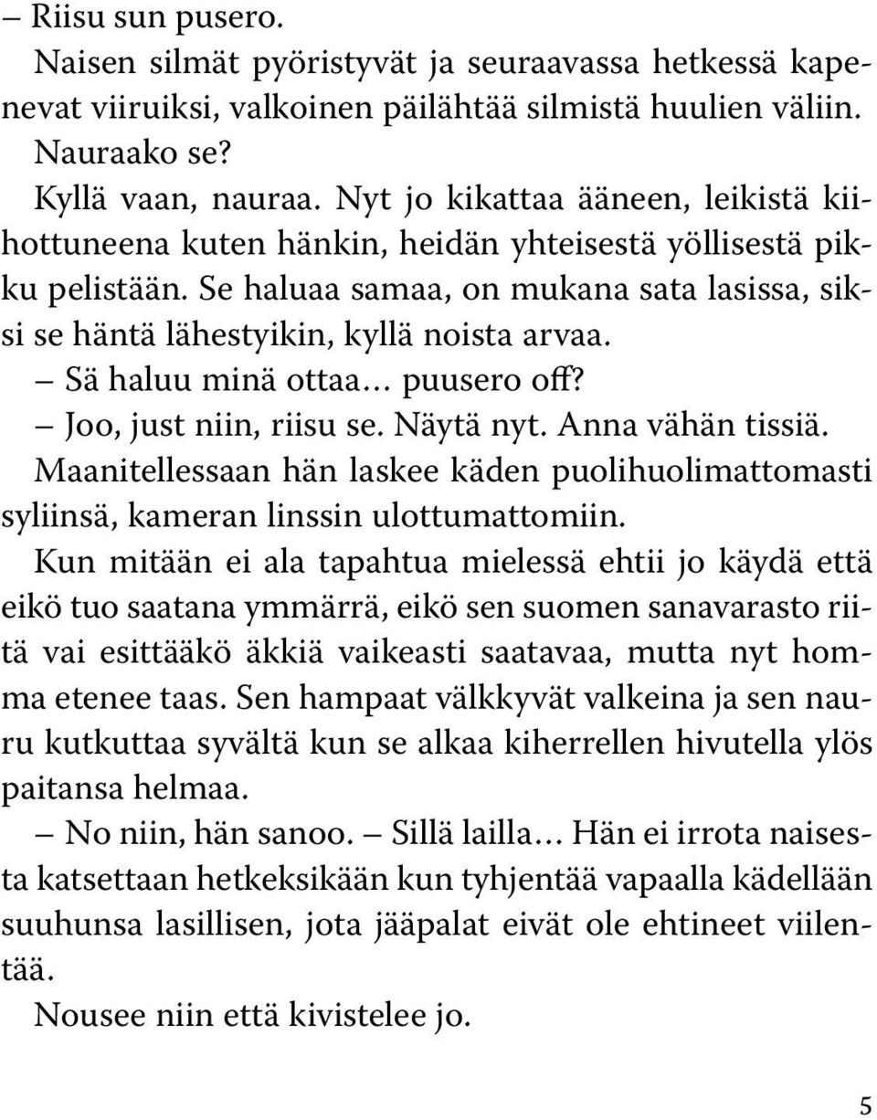 Sä haluu minä ottaa puusero off? Joo, just niin, riisu se. Näytä nyt. Anna vähän tissiä. Maanitellessaan hän laskee käden puolihuolimattomasti syliinsä, kameran linssin ulottumattomiin.