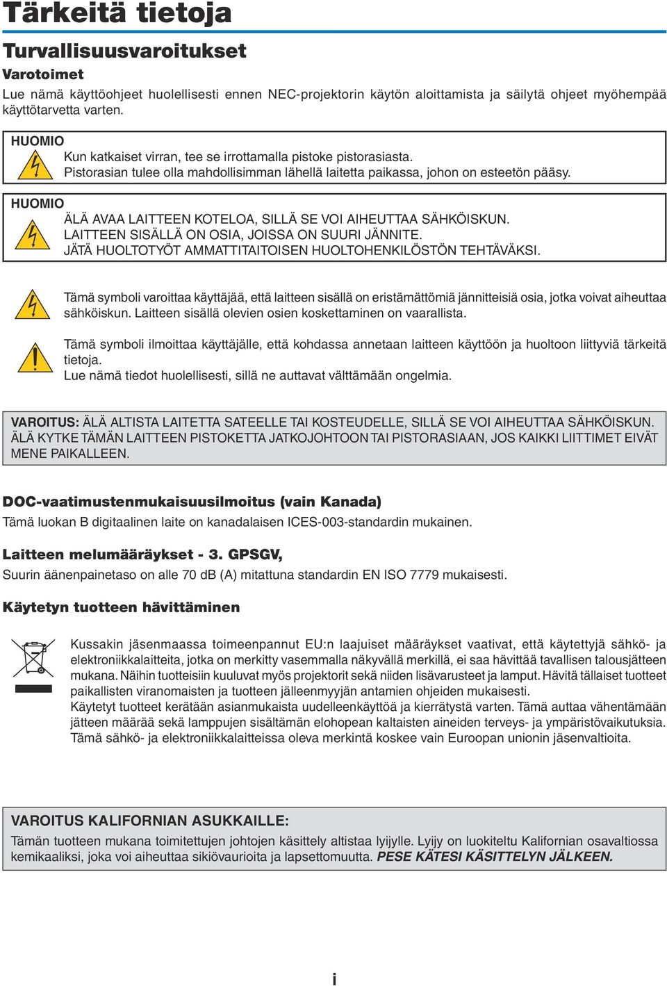 HUOMIO ÄLÄ AVAA LAITTEEN KOTELOA, SILLÄ SE VOI AIHEUTTAA SÄHKÖISKUN. LAITTEEN SISÄLLÄ ON OSIA, JOISSA ON SUURI JÄNNITE. JÄTÄ HUOLTOTYÖT AMMATTITAITOISEN HUOLTOHENKILÖSTÖN TEHTÄVÄKSI.