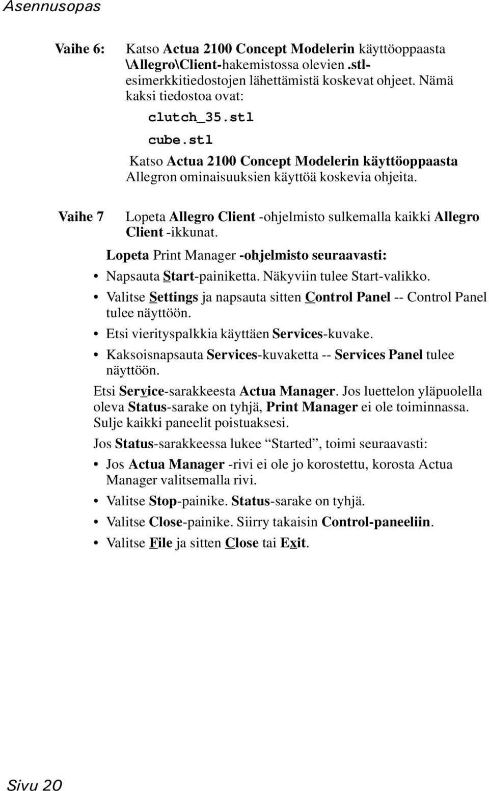 Lopeta Print Manager -ohjelmisto seuraavasti: Napsauta Start-painiketta. Näkyviin tulee Start-valikko. Valitse Settings ja napsauta sitten Control Panel -- Control Panel tulee näyttöön.