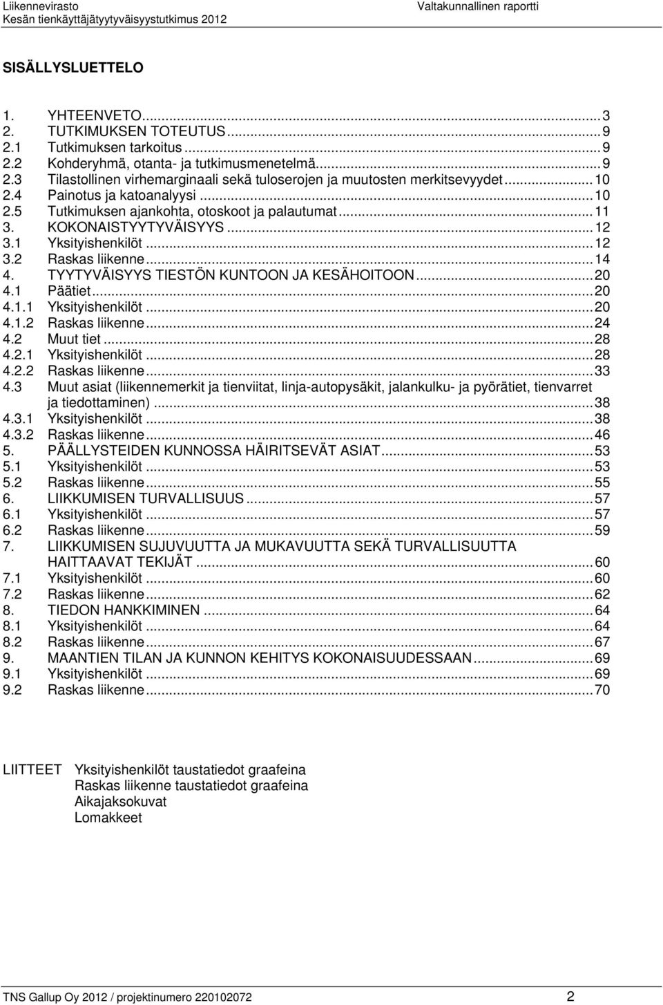 TYYTYVÄISYYS TIESTÖN KUNTOON JA KESÄHOITOON... 20 4.1 Päätiet... 20 4.1.1 Yksityishenkilöt... 20 4.1.2 Raskas liikenne... 24 4.2 Muut tiet... 28 4.2.1 Yksityishenkilöt... 28 4.2.2 Raskas liikenne... 33 4.