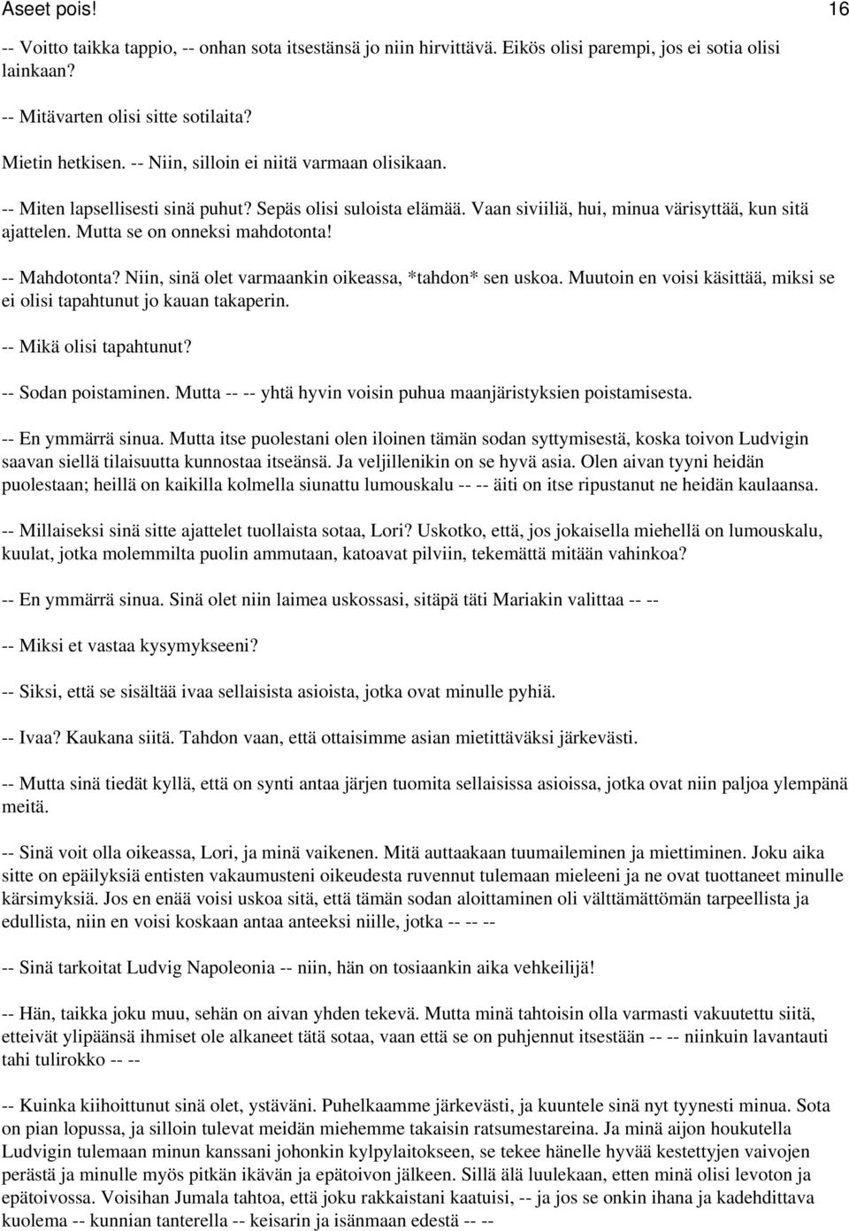 -- Mahdotonta? Niin, sinä olet varmaankin oikeassa, *tahdon* sen uskoa. Muutoin en voisi käsittää, miksi se ei olisi tapahtunut jo kauan takaperin. -- Mikä olisi tapahtunut? -- Sodan poistaminen.