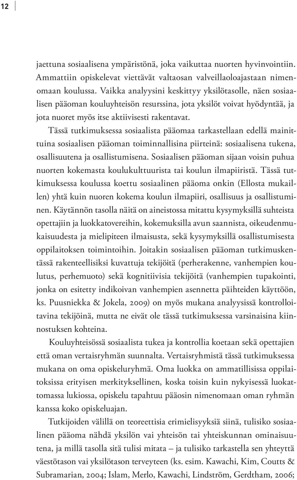 Tässä tutkimuksessa sosiaalista pääomaa tarkastellaan edellä mainittuina sosiaalisen pääoman toiminnallisina piirteinä: sosiaalisena tukena, osallisuutena ja osallistumisena.