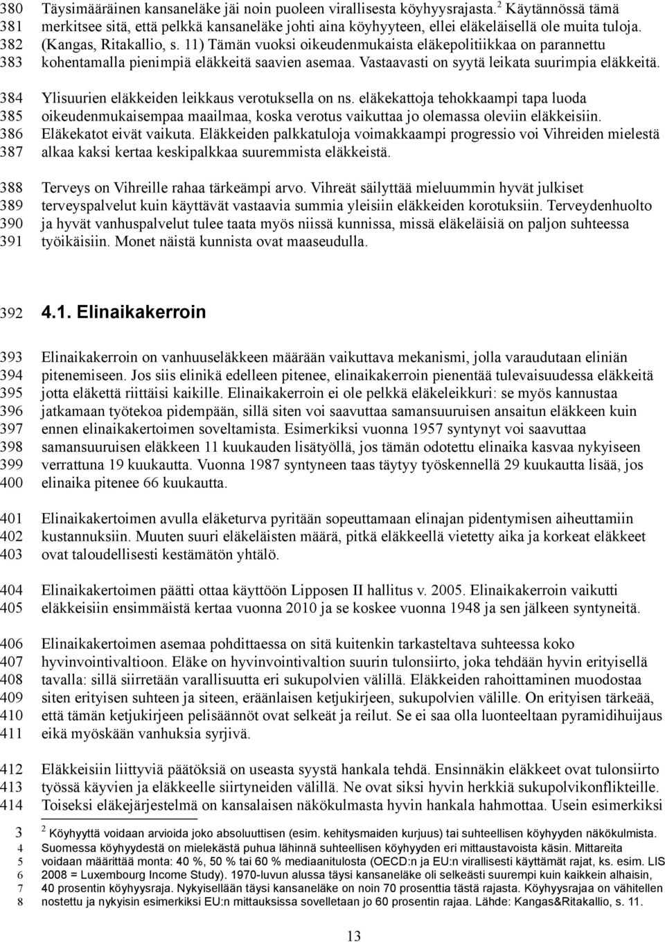 11) Tämän vuoksi oikeudenmukaista eläkepolitiikkaa on parannettu kohentamalla pienimpiä eläkkeitä saavien asemaa. Vastaavasti on syytä leikata suurimpia eläkkeitä.