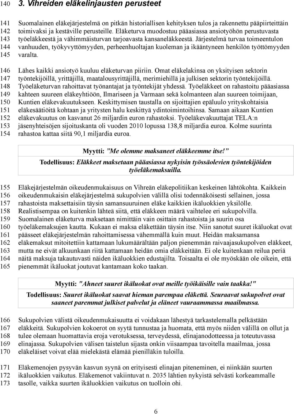 Eläketurva muodostuu pääasiassa ansiotyöhön perustuvasta työeläkkeestä ja vähimmäisturvan tarjoavasta kansaneläkkeestä.