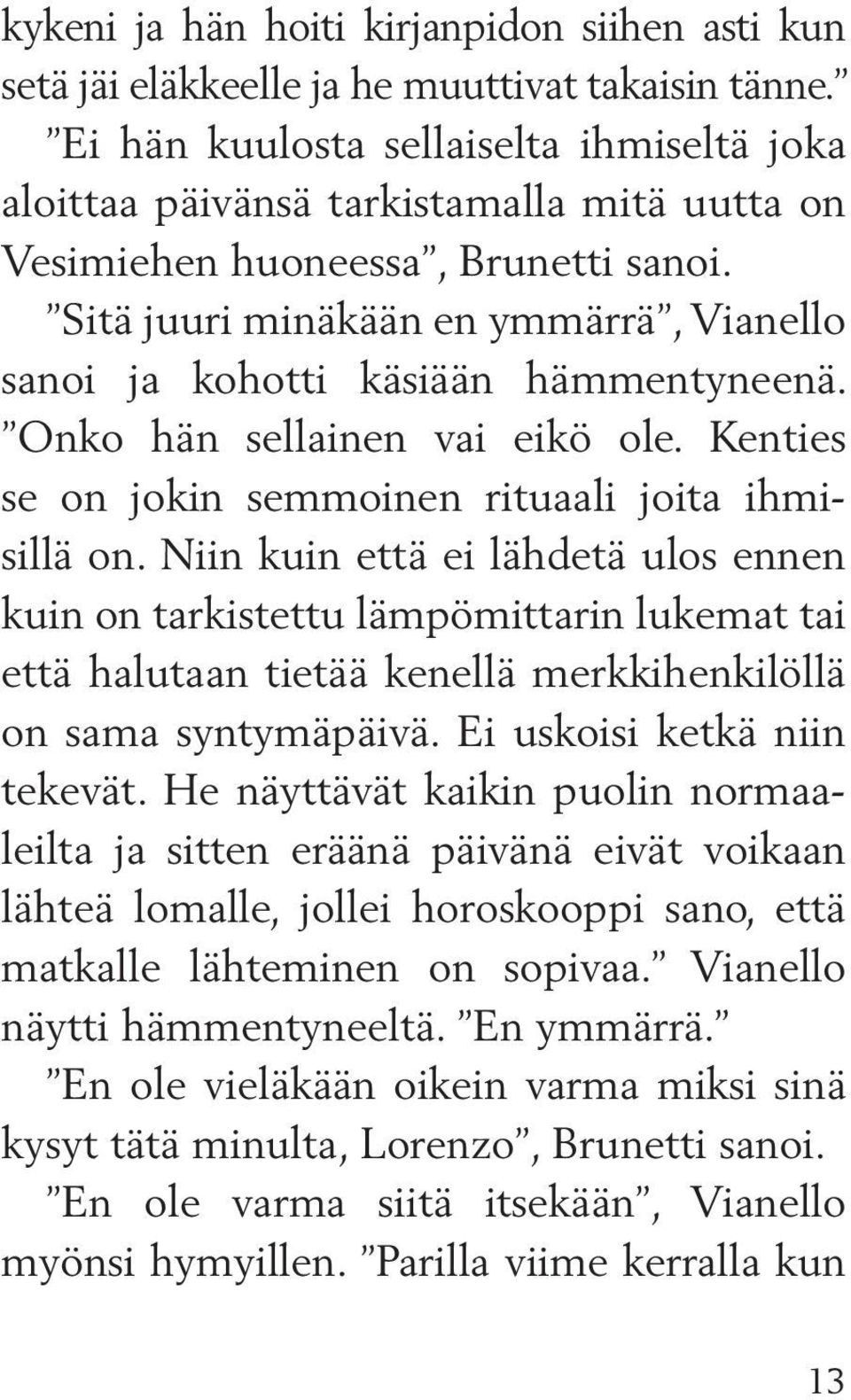 Sitä juuri minäkään en ymmärrä, Vianello sanoi ja kohotti käsiään hämmentyneenä. Onko hän sellainen vai eikö ole. Kenties se on jokin semmoinen rituaali joita ihmisillä on.