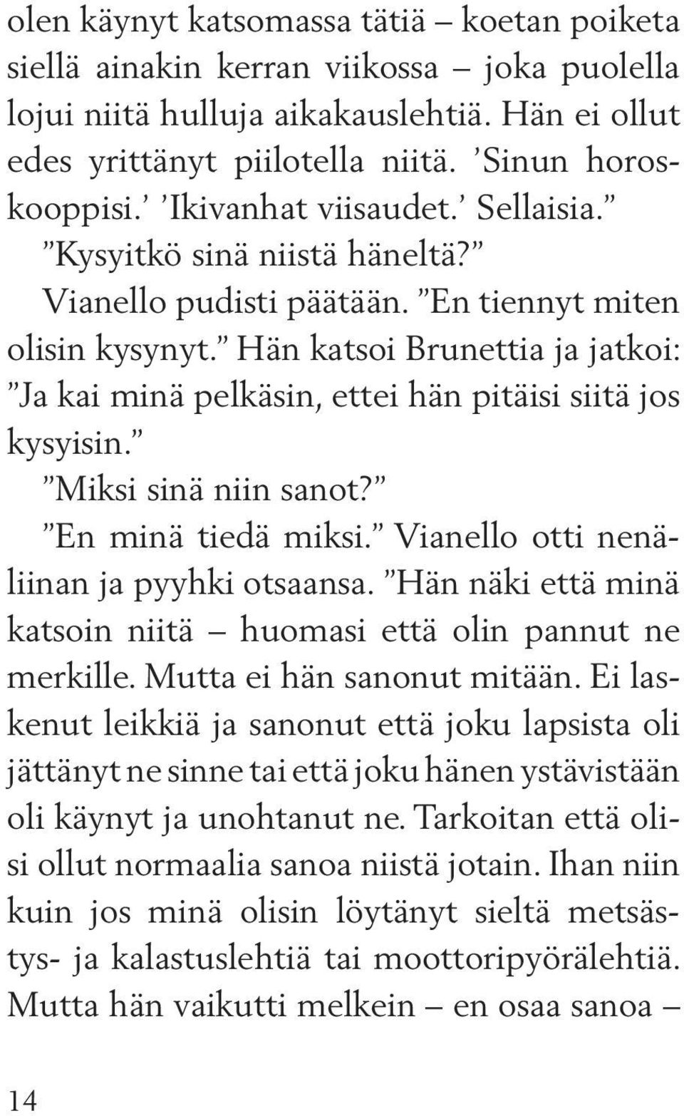 Hän katsoi Brunettia ja jatkoi: Ja kai minä pelkäsin, ettei hän pitäisi siitä jos kysyisin. Miksi sinä niin sanot? En minä tiedä miksi. Vianello otti nenäliinan ja pyyhki otsaansa.