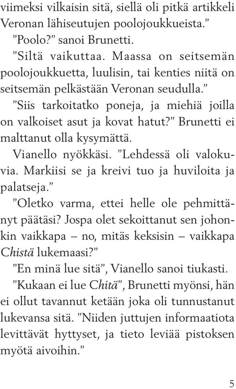 Brunetti ei malttanut olla kysymättä. Vianello nyökkäsi. Lehdessä oli valokuvia. Markiisi se ja kreivi tuo ja huviloita ja palatseja. Oletko varma, ettei helle ole pehmittänyt päätäsi?