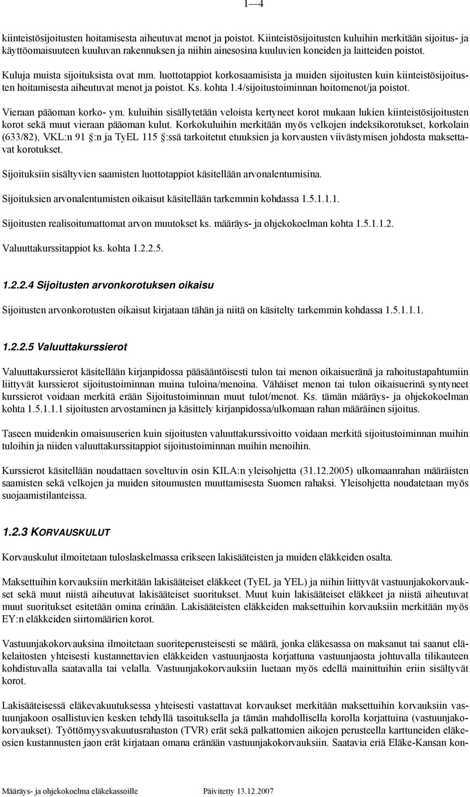 luottotappiot korkosaamisista ja muiden sijoitusten kuin kiinteistösijoitusten hoitamisesta aiheutuvat menot ja poistot. Ks. kohta 1.4/sijoitustoiminnan hoitomenot/ja poistot.