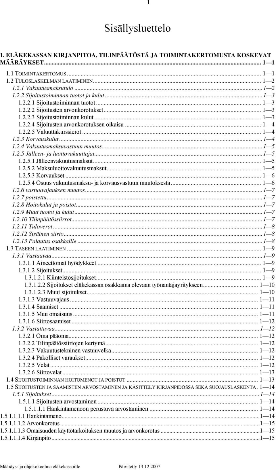 .. 1 4 1.2.2.5 Valuuttakurssierot... 1 4 1.2.3 Korvauskulut...1 4 1.2.4 Vakuutusmaksuvastuun muutos...1 5 1.2.5 Jälleen- ja luottovakuuttajat...1 5 1.2.5.1 Jälleenvakuutusmaksut... 1 5 1.2.5.2 Maksuluottovakuutusmaksut.