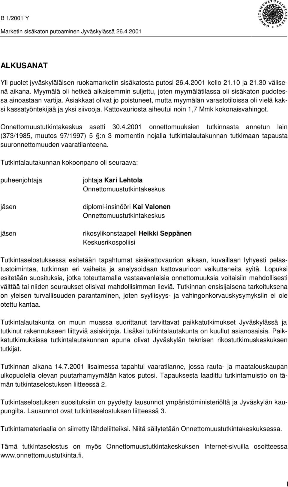 Asiakkaat olivat jo poistuneet, mutta myymälän varastotiloissa oli vielä kaksi kassatyöntekijää ja yksi siivooja. Kattovauriosta aiheutui noin 1,7 Mmk kokonaisvahingot.