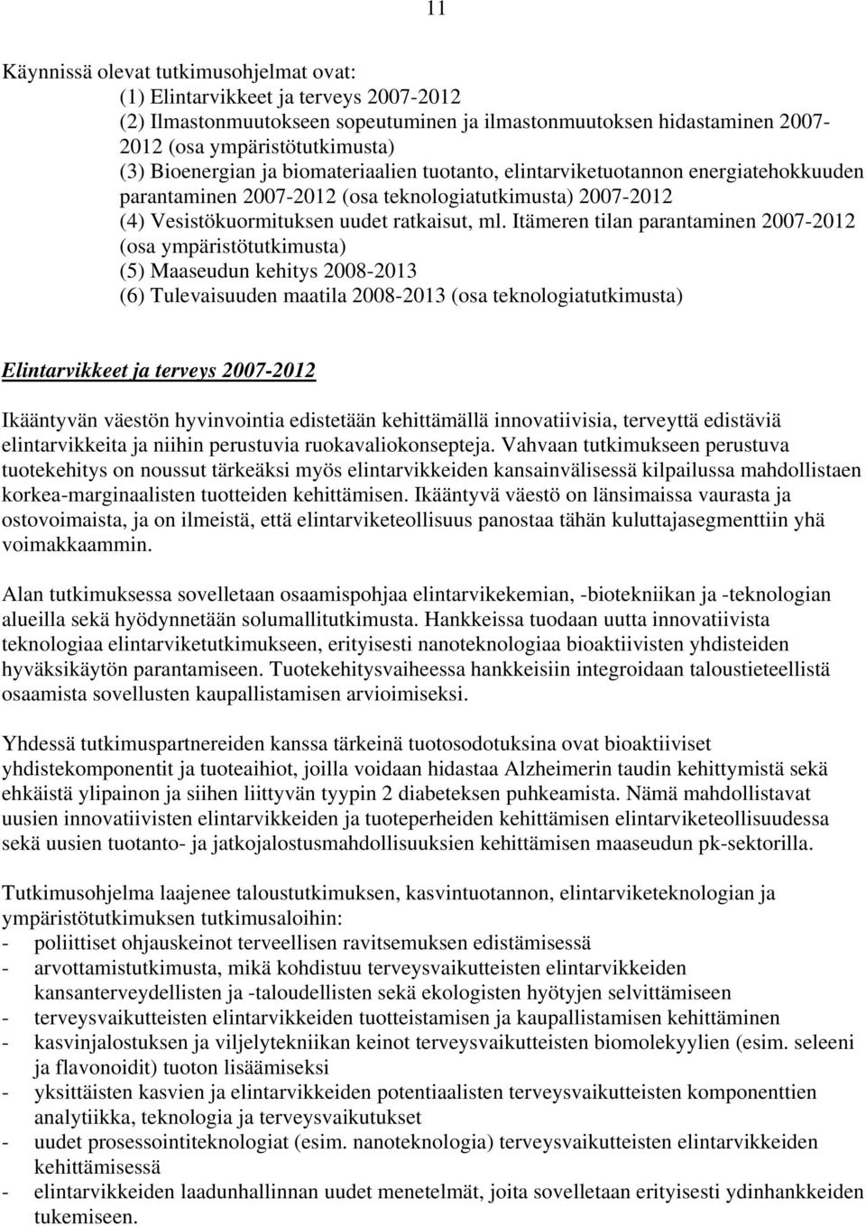Itämeren tilan parantaminen 2007-2012 (osa ympäristötutkimusta) (5) Maaseudun kehitys 2008-2013 (6) Tulevaisuuden maatila 2008-2013 (osa teknologiatutkimusta) Elintarvikkeet ja terveys 2007-2012