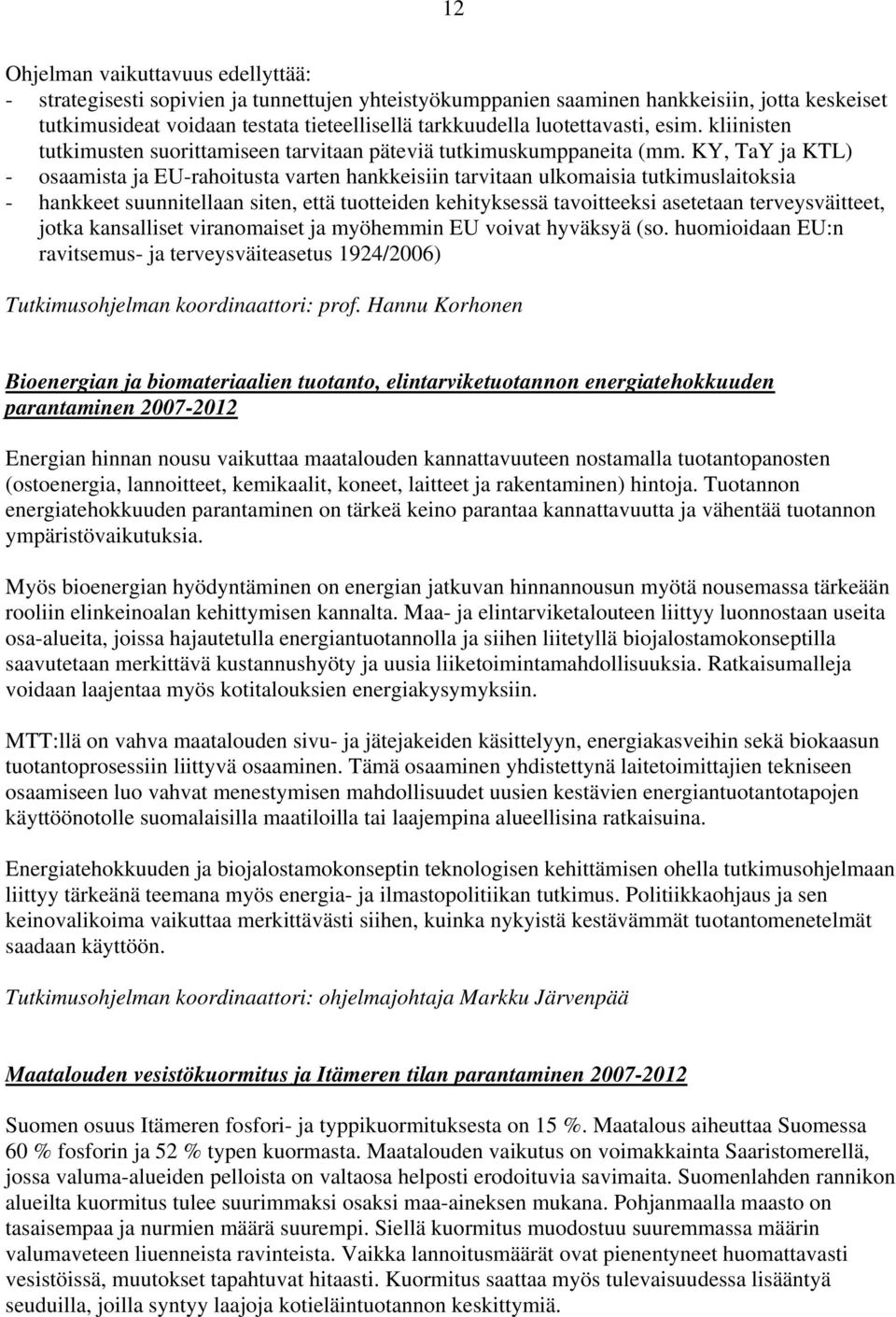 KY, TaY ja KTL) - osaamista ja EU-rahoitusta varten hankkeisiin tarvitaan ulkomaisia tutkimuslaitoksia - hankkeet suunnitellaan siten, että tuotteiden kehityksessä tavoitteeksi asetetaan