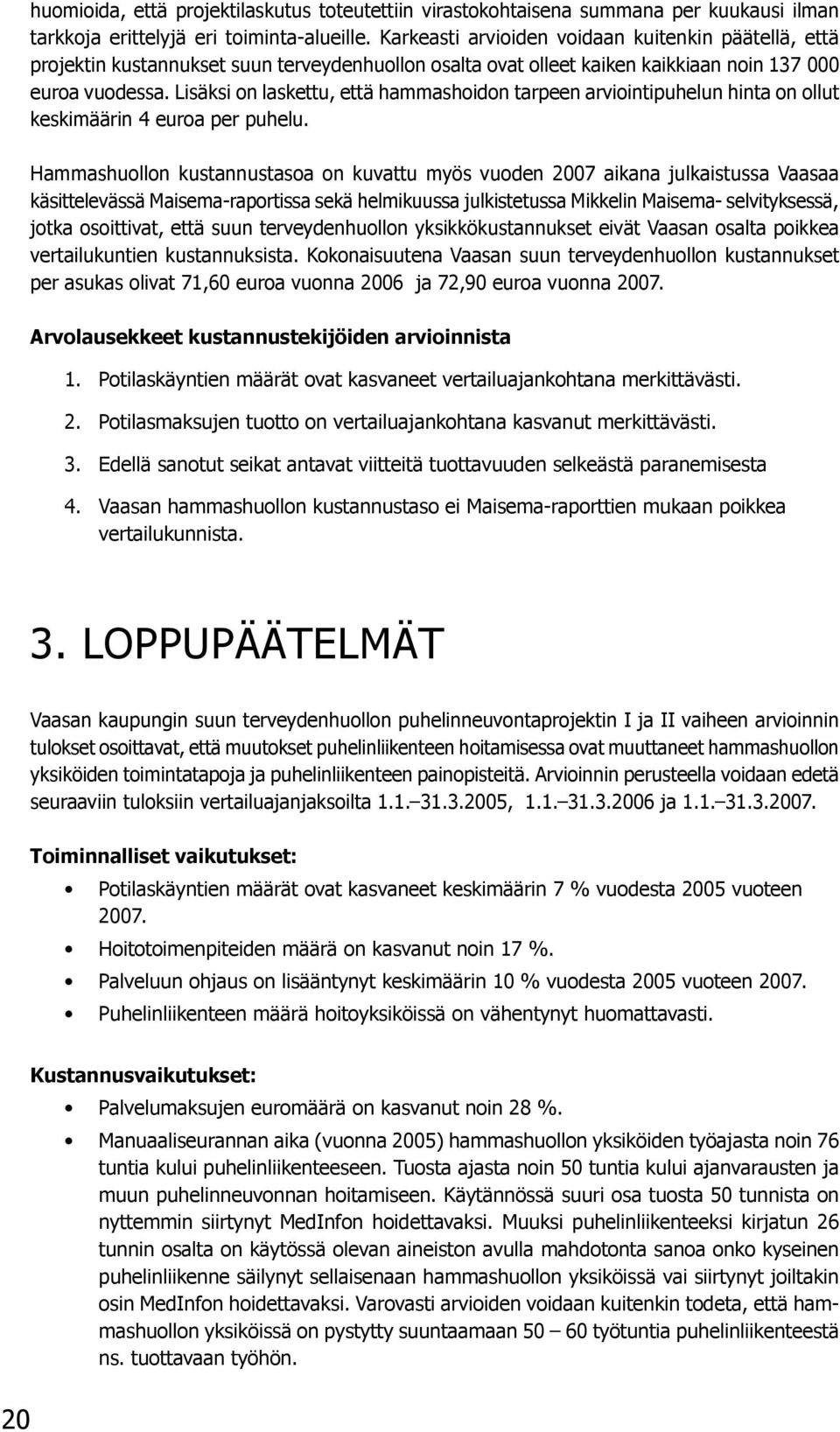 Lisäksi on laskettu, että hammashoidon tarpeen arviointipuhelun hinta on ollut keskimäärin 4 euroa per puhelu.