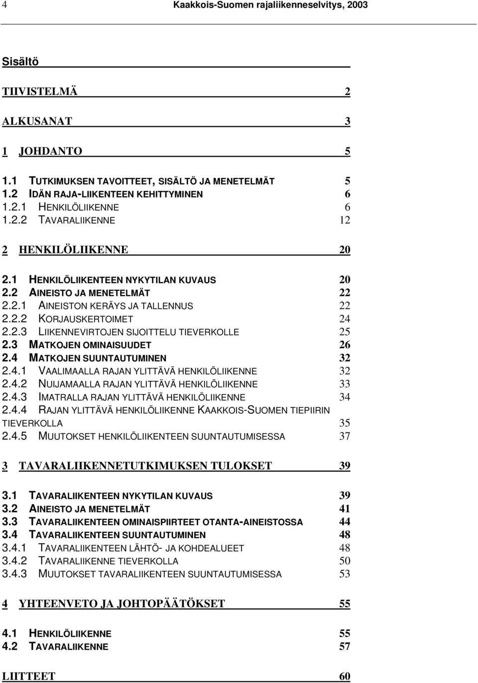 3 MATKOJEN OMINAISUUDET 26 2.4 MATKOJEN SUUNTAUTUMINEN 32 2.4.1 VAALIMAALLA RAJAN YLITTÄVÄ HENKILÖLIIKENNE 32 2.4.2 NUIJAMAALLA RAJAN YLITTÄVÄ HENKILÖLIIKENNE 33 2.4.3 IMATRALLA RAJAN YLITTÄVÄ HENKILÖLIIKENNE 34 2.