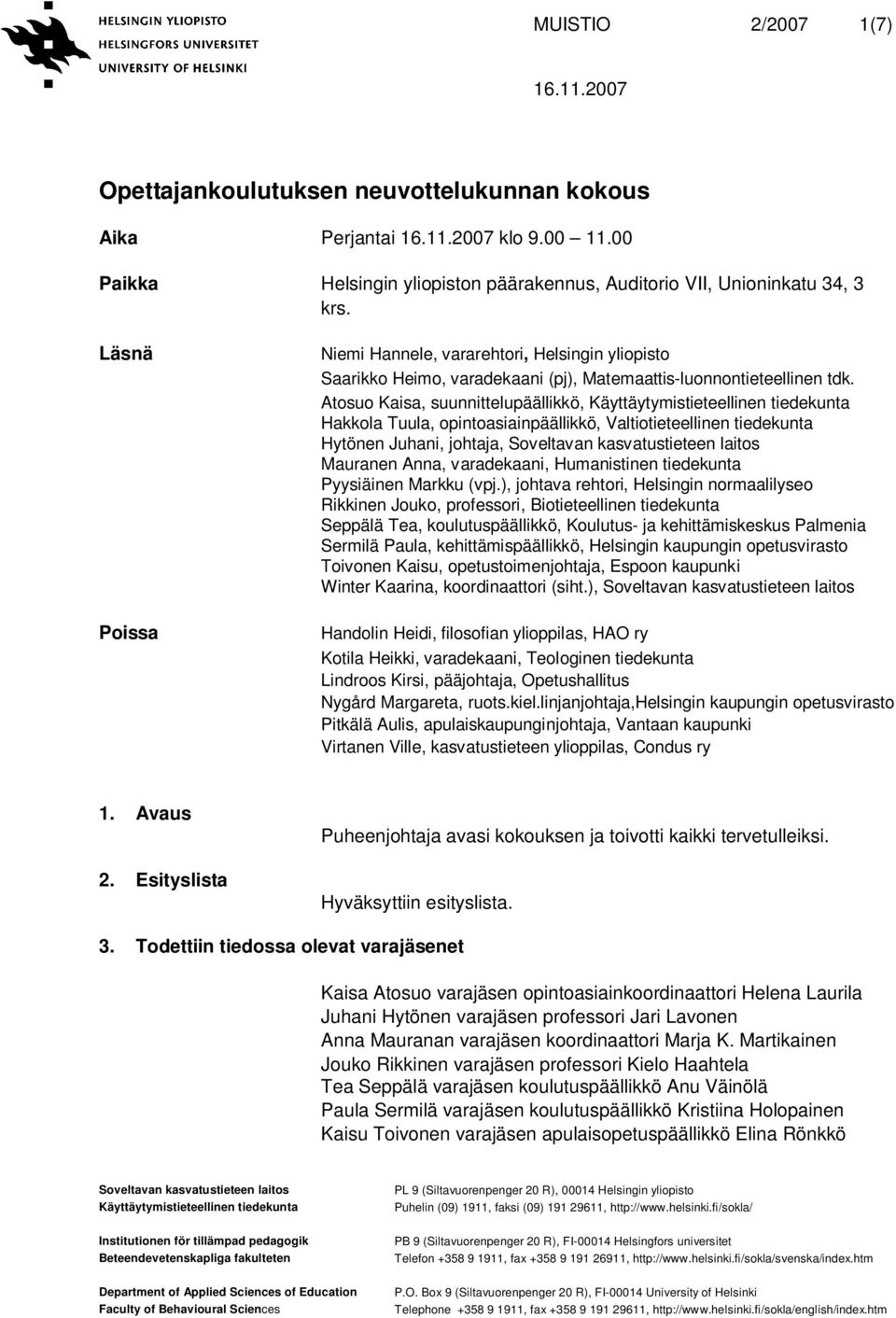 Atosuo Kaisa, suunnittelupäällikkö, Hakkola Tuula, opintoasiainpäällikkö, Valtiotieteellinen tiedekunta Hytönen Juhani, johtaja, Mauranen Anna, varadekaani, Humanistinen tiedekunta Pyysiäinen Markku