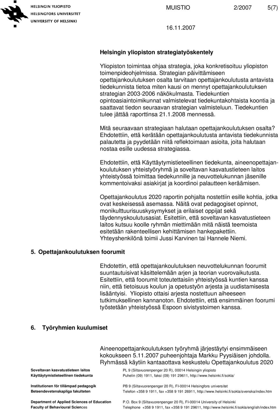 Tiedekuntien opintoasiaintoimikunnat valmistelevat tiedekuntakohtaista koontia ja saattavat tiedon seuraavan strategian valmisteluun. Tiedekuntien tulee jättää raporttinsa 21.1.2008 mennessä.