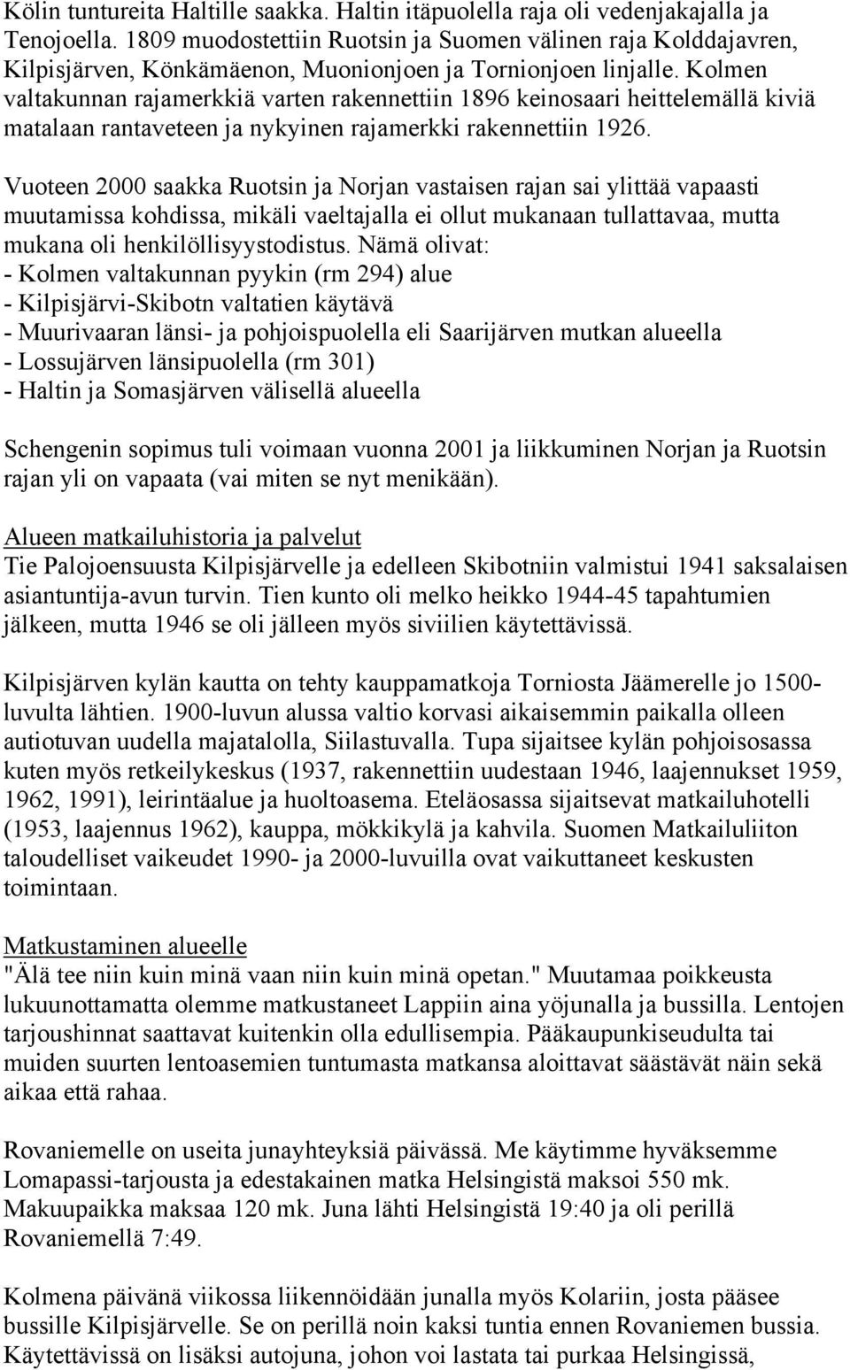 Kolmen valtakunnan rajamerkkiä varten rakennettiin 1896 keinosaari heittelemällä kiviä matalaan rantaveteen ja nykyinen rajamerkki rakennettiin 1926.