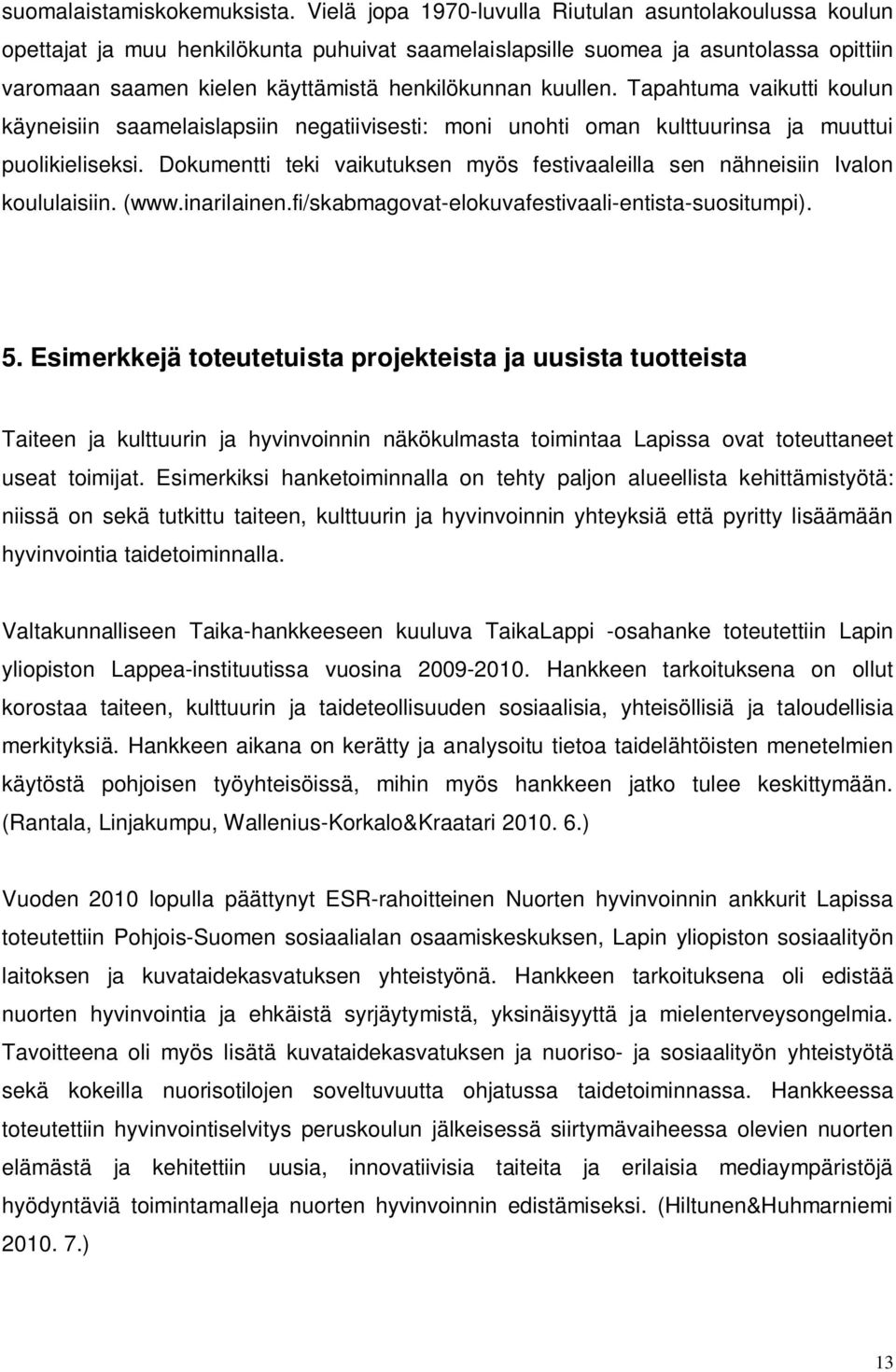 kuullen. Tapahtuma vaikutti koulun käyneisiin saamelaislapsiin negatiivisesti: moni unohti oman kulttuurinsa ja muuttui puolikieliseksi.