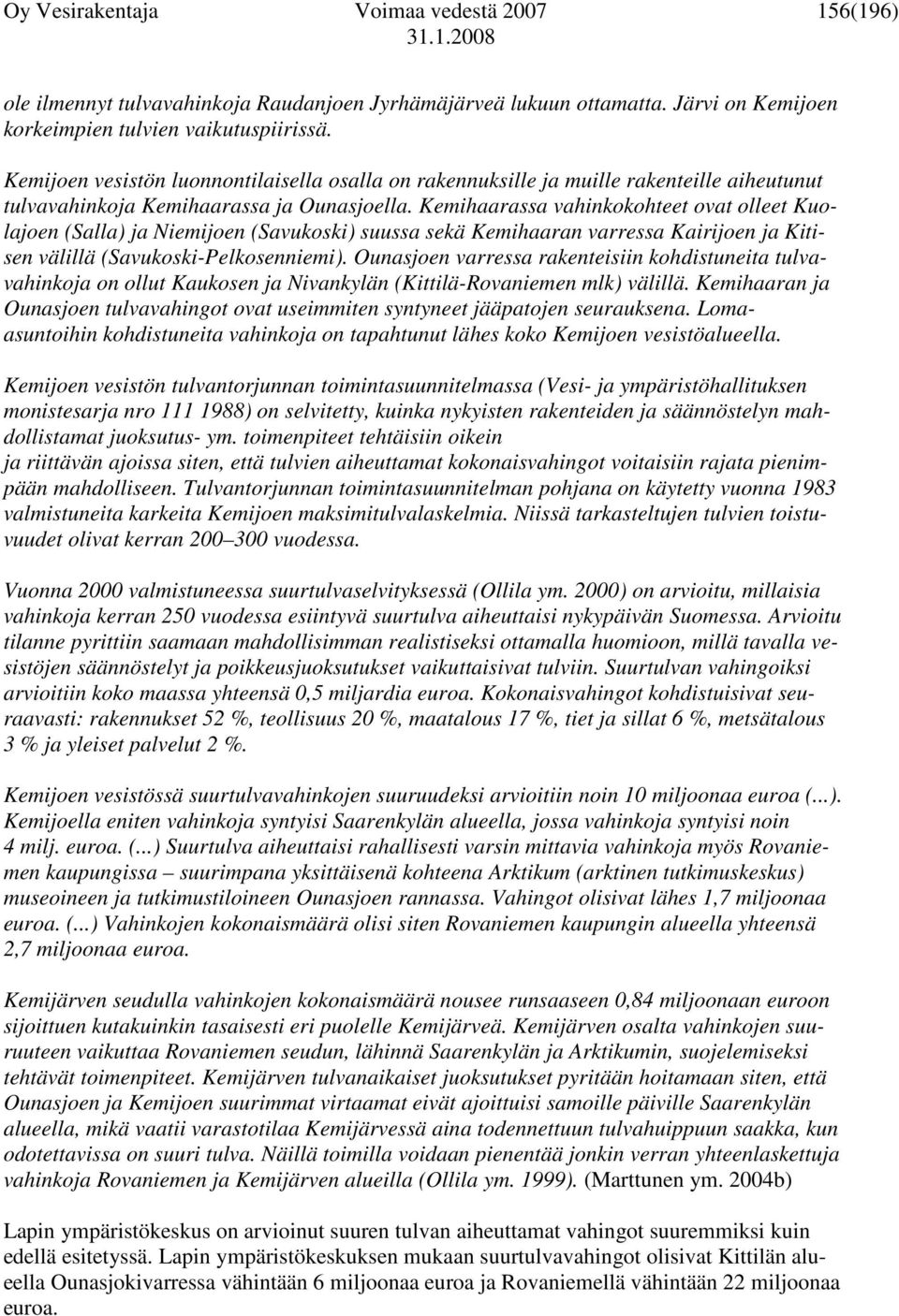 Kemihaarassa vahinkokohteet ovat olleet Kuolajoen (Salla) ja Niemijoen (Savukoski) suussa sekä Kemihaaran varressa Kairijoen ja Kitisen välillä (Savukoski-Pelkosenniemi).