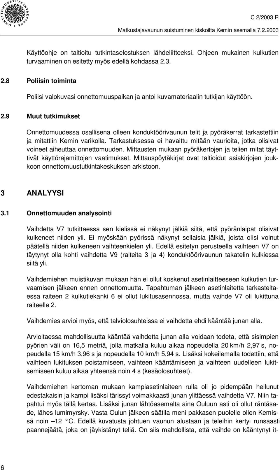 Tarkastuksessa ei havaittu mitään vaurioita, jotka olisivat voineet aiheuttaa onnettomuuden. Mittausten mukaan pyöräkertojen ja telien mitat täyttivät käyttörajamittojen vaatimukset.