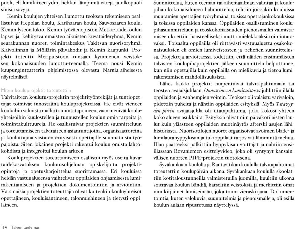 kehitysvammaisten aikuisten kuvataideryhmä, Kemin seurakunnan nuoret, toimintakeskus Takitsun nuorisoryhmä, Kaivolinnan ja Möllärin päiväkodit ja Kemin kaupunki.