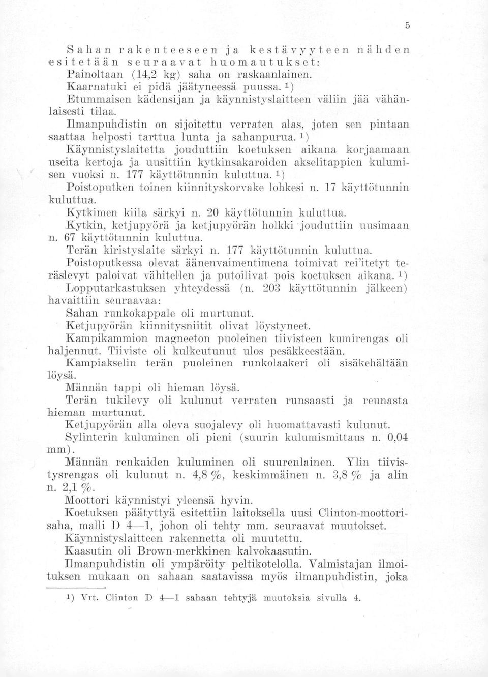 1) Käynnistyslaitetta jouduttiin koetuksen aikana korjaamaan useita kertoja ja uusittiin kytkinsakaroiden akselitappien kulumisen vuoksi n. 177 käyttötunnin kuluttua.