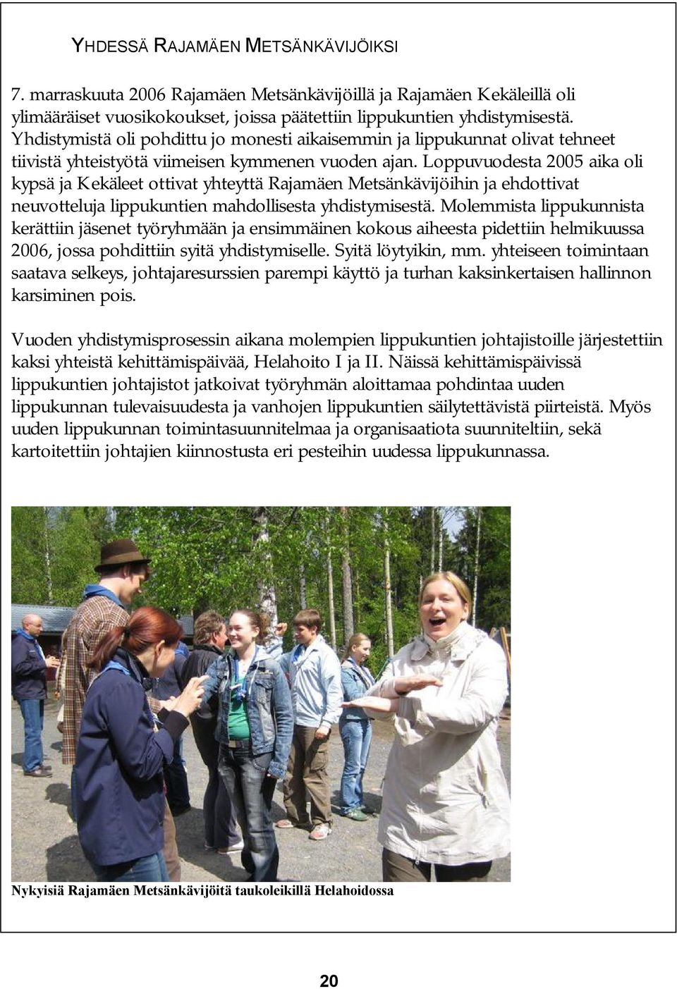 Loppuvuodesta 2005 aika oli kypsä ja Kekäleet ottivat yhteyttä Rajamäen Metsänkävijöihin ja ehdottivat neuvotteluja lippukuntien mahdollisesta yhdistymisestä.