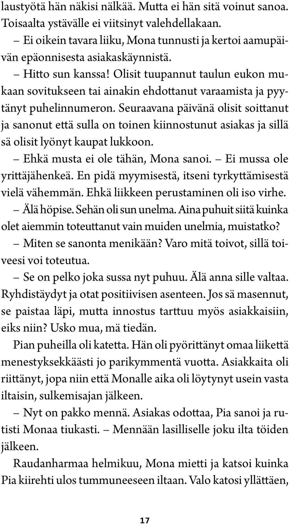 Seuraavana päivänä olisit soittanut ja sanonut että sulla on toinen kiinnostunut asiakas ja sillä sä olisit lyönyt kaupat lukkoon. Ehkä musta ei ole tähän, Mona sanoi. Ei mussa ole yrittäjähenkeä.